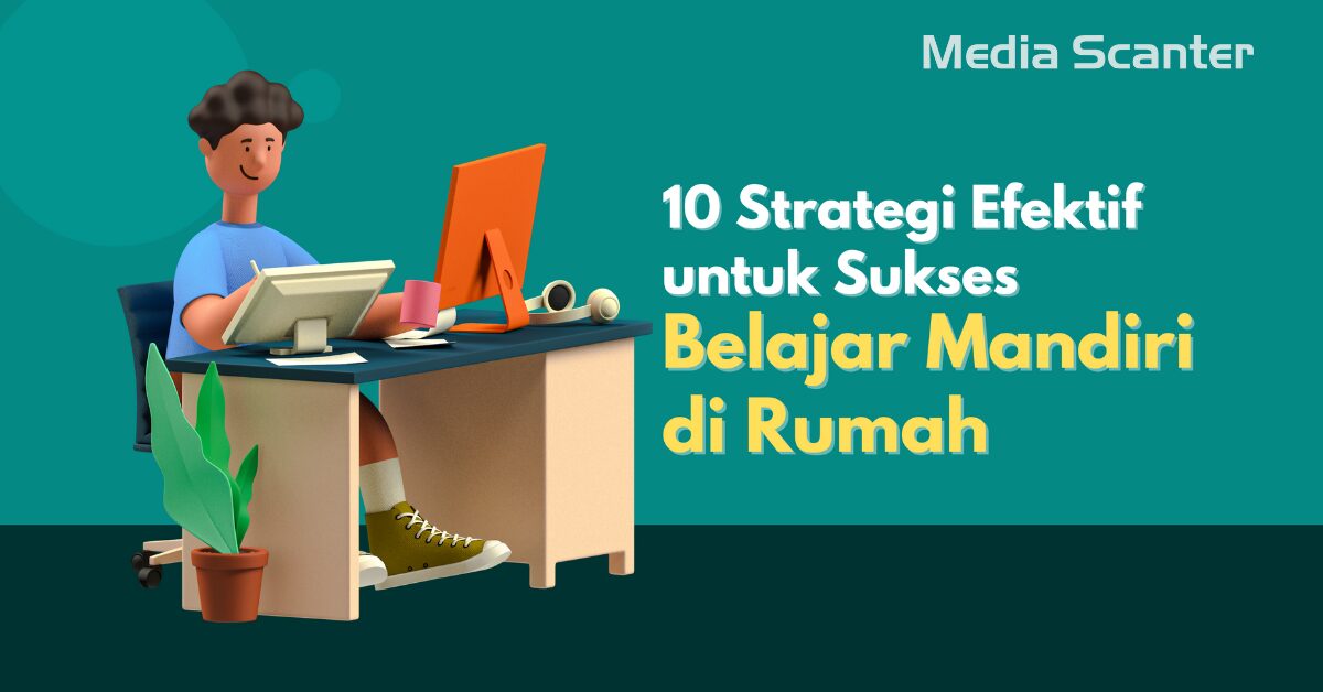 10 Strategi Efektif untuk Sukses Belajar Mandiri di Rumah - Media Scanter Strategi Belajar Efektif Bagi Mahasiswa